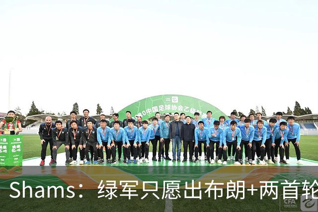 Shams：绿军只愿出布朗+两首轮 雄鹿想要冈萨雷斯等年轻人被拒